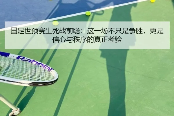 国足世预赛生死战前瞻：这一场不只是争胜，更是信心与秩序的真正考验